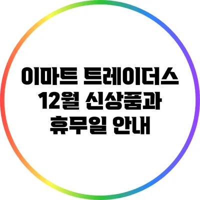 이마트 트레이더스 12월 신상품과 휴무일 안내
