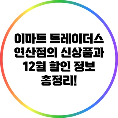 이마트 트레이더스 연산점의 신상품과 12월 할인 정보 총정리!