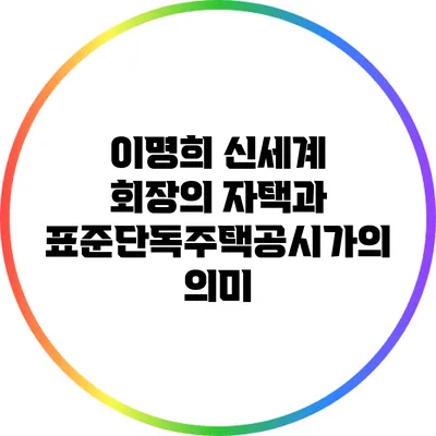 이명희 신세계 회장의 자택과 표준단독주택공시가의 의미