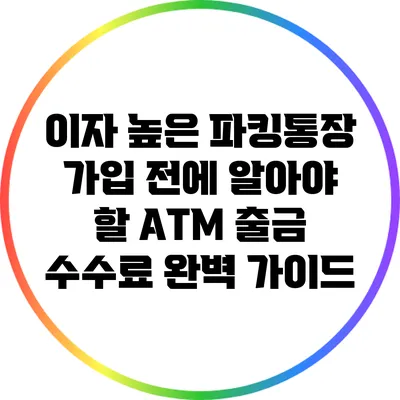 이자 높은 파킹통장 가입 전에 알아야 할 ATM 출금 수수료 완벽 가이드