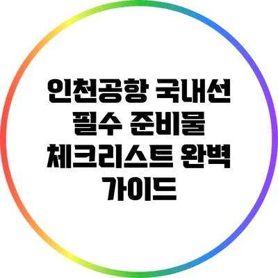 인천공항 국내선 필수 준비물 체크리스트: 완벽 가이드