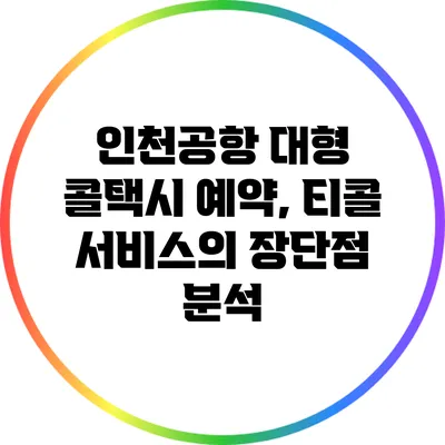 인천공항 대형 콜택시 예약, 티콜 서비스의 장단점 분석