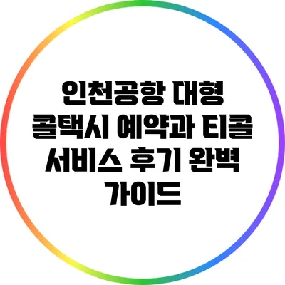 인천공항 대형 콜택시 예약과 티콜 서비스 후기 완벽 가이드