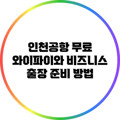 인천공항 무료 와이파이와 비즈니스 출장 준비 방법