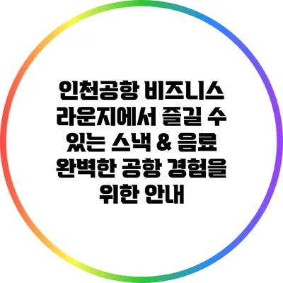 인천공항 비즈니스 라운지에서 즐길 수 있는 스낵 & 음료: 완벽한 공항 경험을 위한 안내