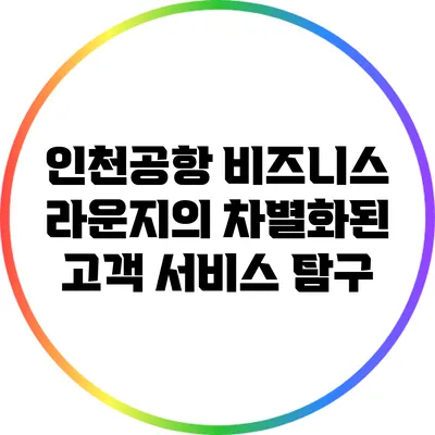 인천공항 비즈니스 라운지의 차별화된 고객 서비스 탐구