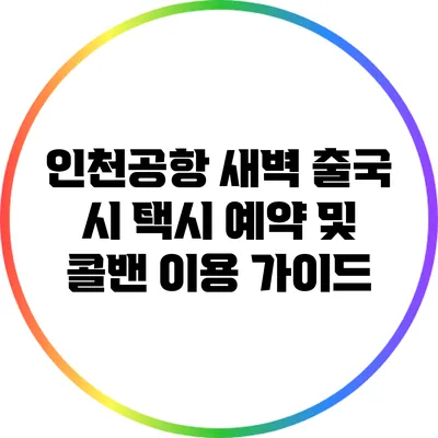 인천공항 새벽 출국 시 택시 예약 및 콜밴 이용 가이드