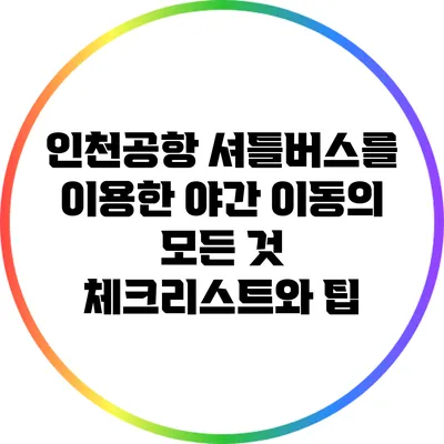 인천공항 셔틀버스를 이용한 야간 이동의 모든 것: 체크리스트와 팁