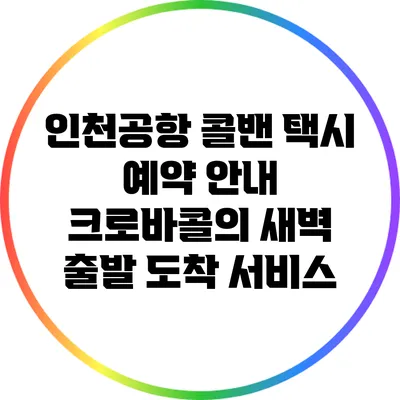 인천공항 콜밴 택시 예약 안내: 크로바콜의 새벽 출발 도착 서비스