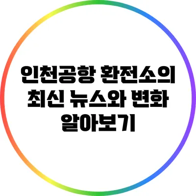 인천공항 환전소의 최신 뉴스와 변화 알아보기