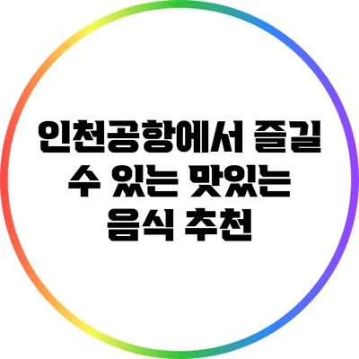 인천공항에서 즐길 수 있는 맛있는 음식 추천