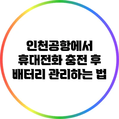 인천공항에서 휴대전화 충전 후 배터리 관리하는 법