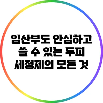 임산부도 안심하고 쓸 수 있는 두피 세정제의 모든 것