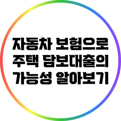 자동차 보험으로 주택 담보대출의 가능성 알아보기
