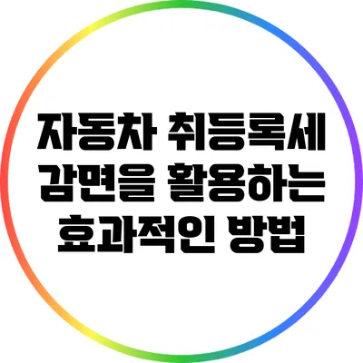 자동차 취등록세 감면을 활용하는 효과적인 방법