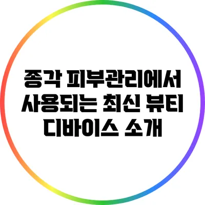 종각 피부관리에서 사용되는 최신 뷰티 디바이스 소개