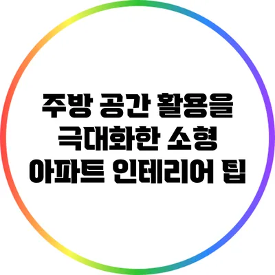 주방 공간 활용을 극대화한 소형 아파트 인테리어 팁