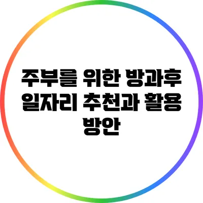 주부를 위한 방과후 일자리 추천과 활용 방안