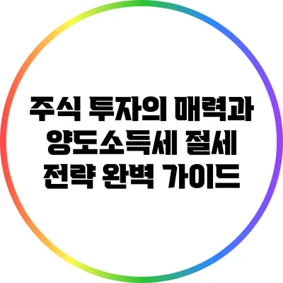 주식 투자의 매력과 양도소득세 절세 전략 완벽 가이드