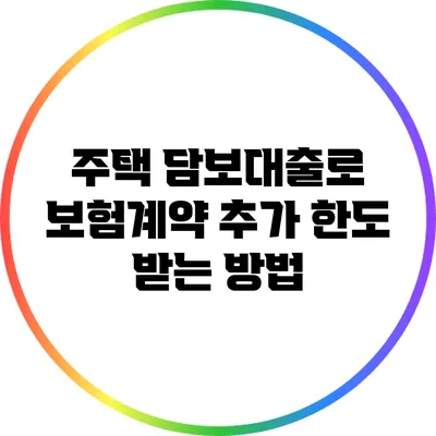 주택 담보대출로 보험계약 추가 한도 받는 방법