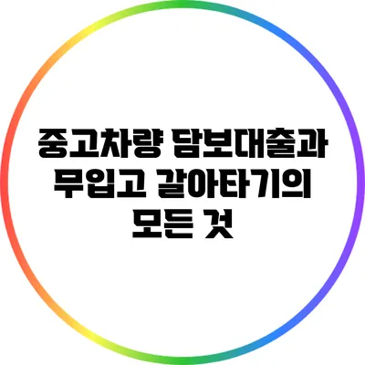 중고차량 담보대출과 무입고 갈아타기의 모든 것
