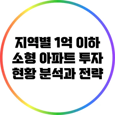 지역별 1억 이하 소형 아파트 투자 현황 분석과 전략