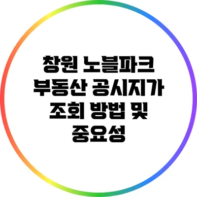 창원 노블파크 부동산 공시지가 조회 방법 및 중요성