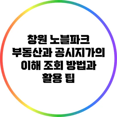 창원 노블파크 부동산과 공시지가의 이해: 조회 방법과 활용 팁