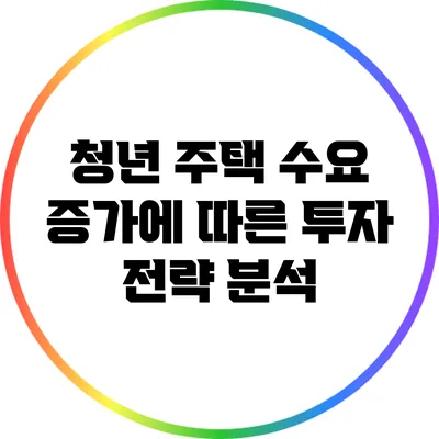 청년 주택 수요 증가에 따른 투자 전략 분석