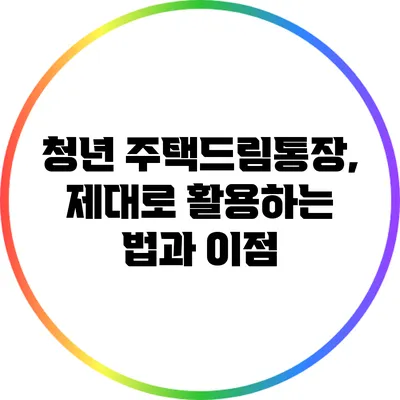 청년 주택드림통장, 제대로 활용하는 법과 이점