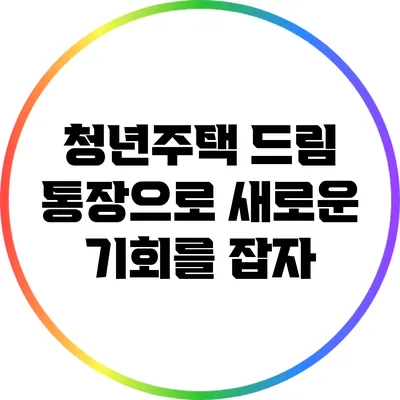 청년주택 드림 통장으로 새로운 기회를 잡자