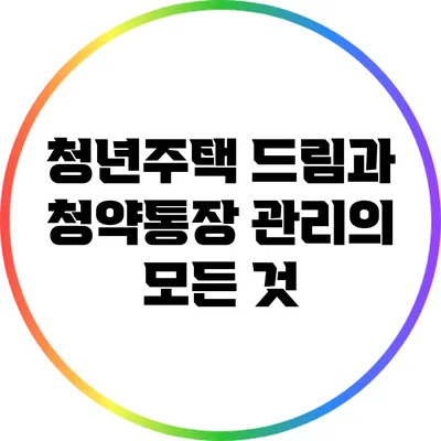 청년주택 드림과 청약통장 관리의 모든 것
