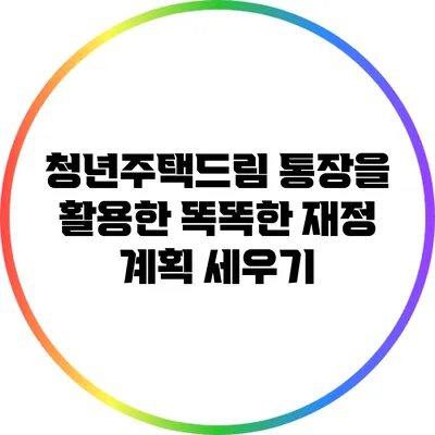 청년주택드림 통장을 활용한 똑똑한 재정 계획 세우기