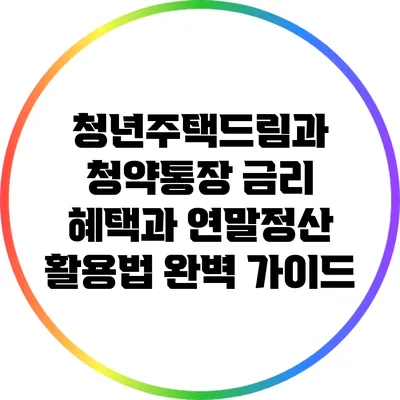 청년주택드림과 청약통장: 금리 혜택과 연말정산 활용법 완벽 가이드