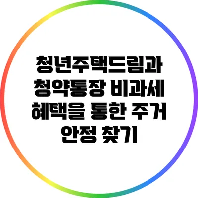 청년주택드림과 청약통장 비과세 혜택을 통한 주거 안정 찾기
