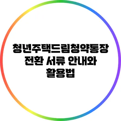 청년주택드림청약통장 전환 서류 안내와 활용법
