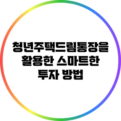 청년주택드림통장을 활용한 스마트한 투자 방법