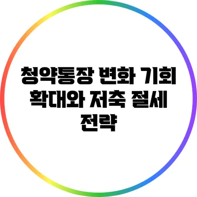 청약통장 변화: 기회 확대와 저축 절세 전략