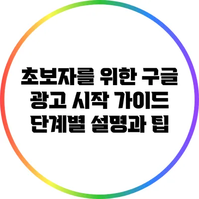 초보자를 위한 구글 광고 시작 가이드: 단계별 설명과 팁