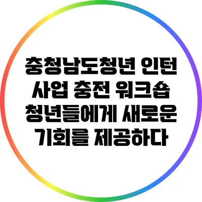 충청남도청년 인턴 사업 충전 워크숍: 청년들에게 새로운 기회를 제공하다