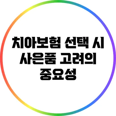 치아보험 선택 시 사은품 고려의 중요성