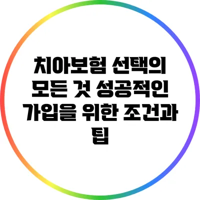 치아보험 선택의 모든 것: 성공적인 가입을 위한 조건과 팁