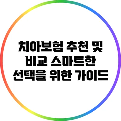 치아보험 추천 및 비교: 스마트한 선택을 위한 가이드