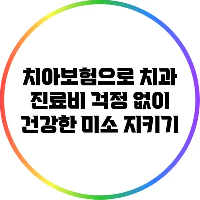 치아보험으로 치과 진료비 걱정 없이 건강한 미소 지키기