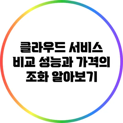 클라우드 서비스 비교: 성능과 가격의 조화 알아보기