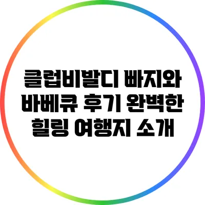 클럽비발디 빠지와 바베큐 후기: 완벽한 힐링 여행지 소개
