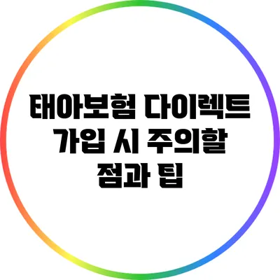 태아보험 다이렉트 가입 시 주의할 점과 팁
