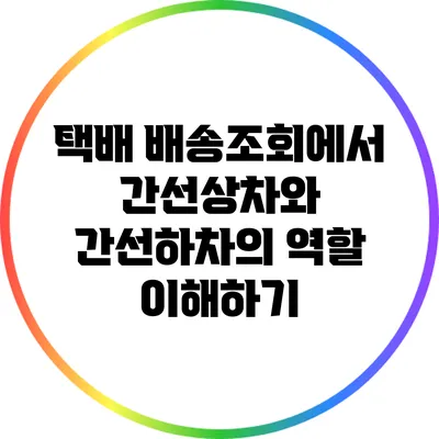 택배 배송조회에서 간선상차와 간선하차의 역할 이해하기