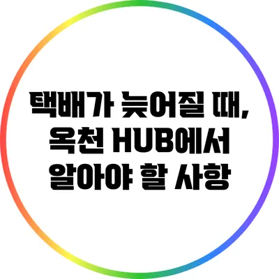 택배가 늦어질 때, 옥천 HUB에서 알아야 할 사항