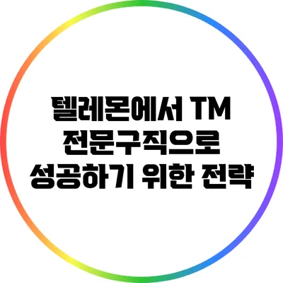 텔레몬에서 TM 전문구직으로 성공하기 위한 전략
